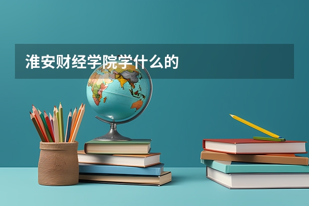 淮安财经学院学什么的