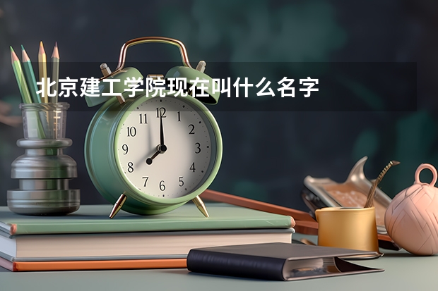 北京建工学院现在叫什么名字
