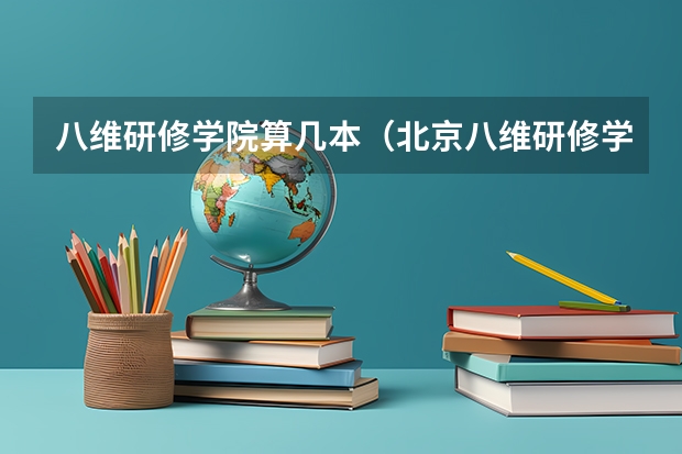 八维研修学院算几本（北京八维研修学院的本科学历是不是真的？）
