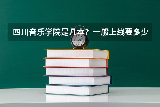 四川音乐学院是几本？一般上线要多少分？