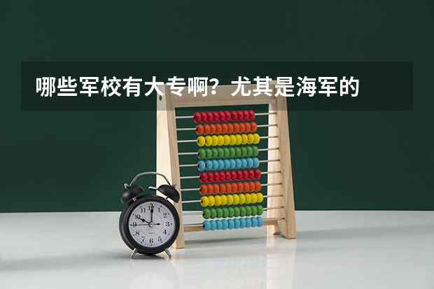 哪些军校有大专啊？尤其是海军的