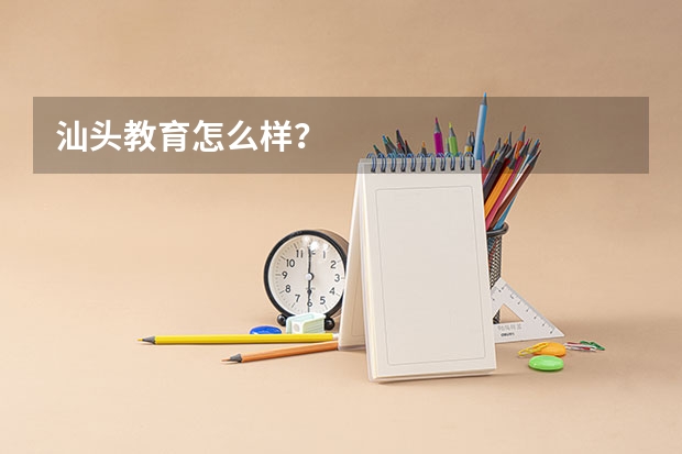 汕头教育怎么样？