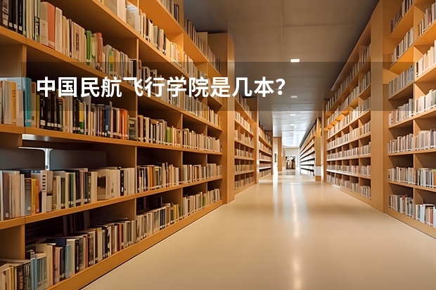 中国民航飞行学院是几本？