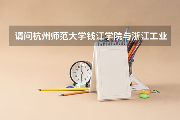 请问杭州师范大学钱江学院与浙江工业大学之江学院哪个好？