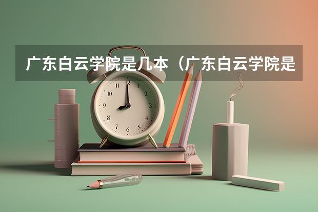 广东白云学院是几本（广东白云学院是大专还是本科的？二本的？）