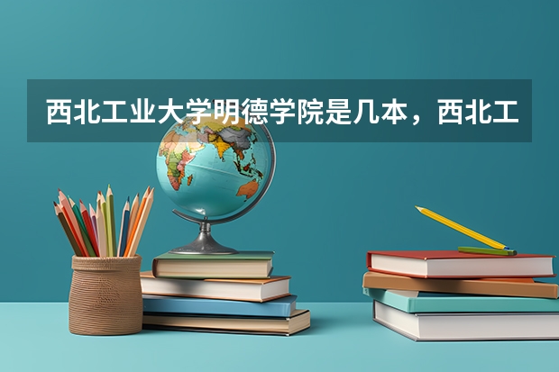 西北工业大学明德学院是几本，西北工业大学明德学院怎么样