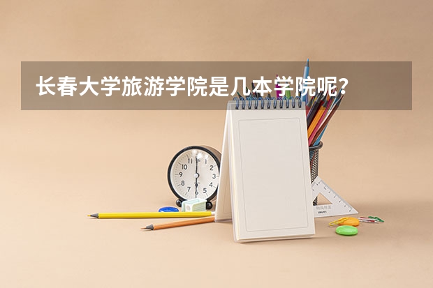 长春大学旅游学院是几本学院呢？