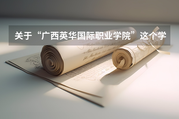 关于“广西英华国际职业学院”这个学校的情况，怎么样？？