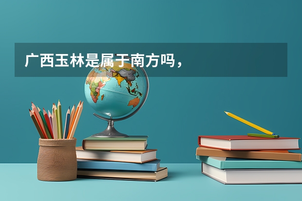 广西玉林是属于南方吗，