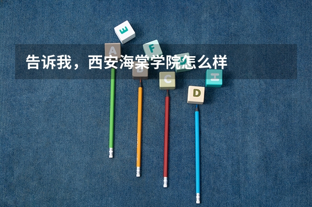告诉我，西安海棠学院怎么样