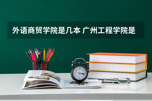 外语商贸学院是几本 广州工程学院是几本