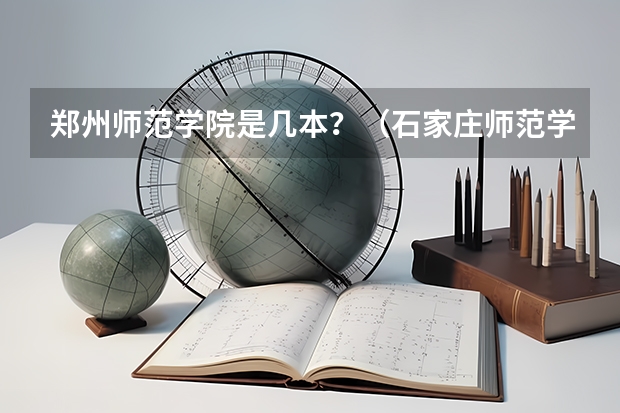 郑州师范学院是几本？（石家庄师范学院是几本）