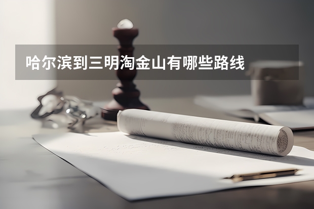 哈尔滨到三明淘金山有哪些路线