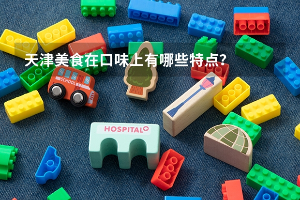 天津美食在口味上有哪些特点？