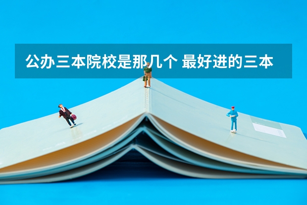 公办三本院校是那几个 最好进的三本大学