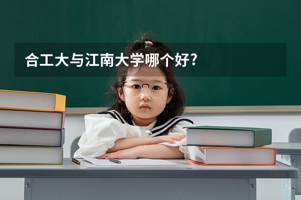 合工大与江南大学哪个好?