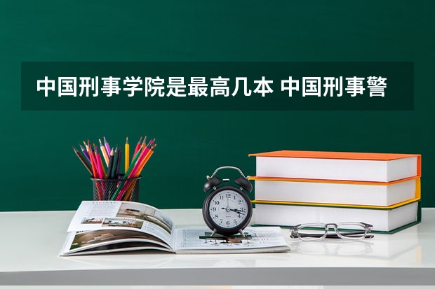 中国刑事学院是最高几本 中国刑事警察学院是几本