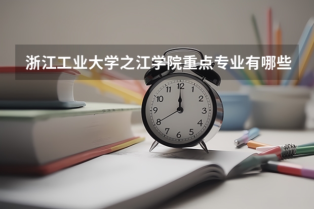 浙江工业大学之江学院重点专业有哪些  浙江工业大学之江学院就业状况如何