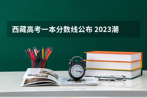 西藏高考一本分数线公布 2023潮州中考录取分数线最新公布