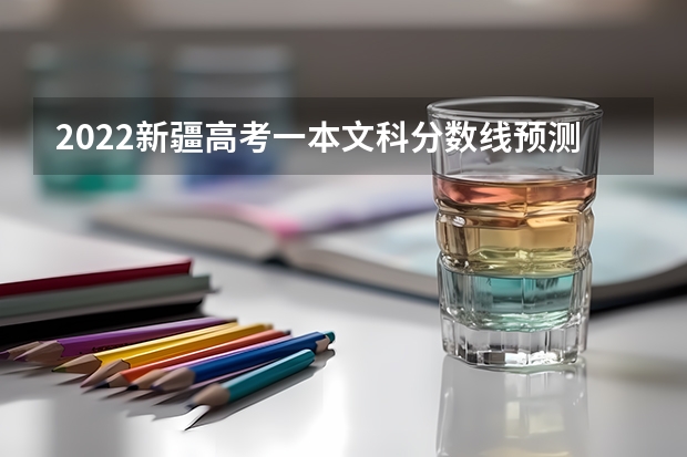 2022新疆高考一本文科分数线预测 黑龙江省历年高考分数线（2022）