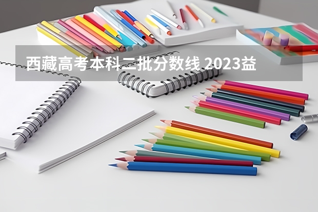 西藏高考本科二批分数线 2023益阳中考总分及各科分数是多少