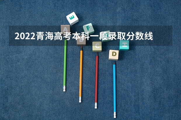 2022青海高考本科一段录取分数线是多少 黑龙江省历年高考分数线（2022）