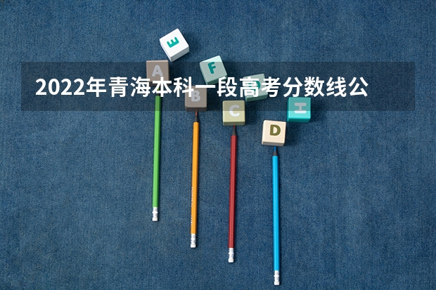2022年青海本科一段高考分数线公布 西藏高考专科分数线公布：文科225分