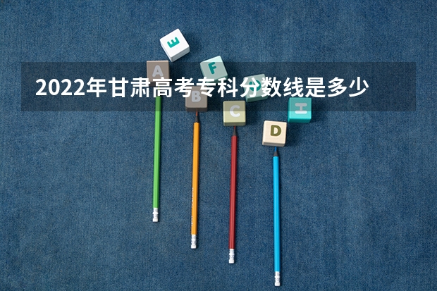 2022年甘肃高考专科分数线是多少 新疆高考本科提前批投档分数