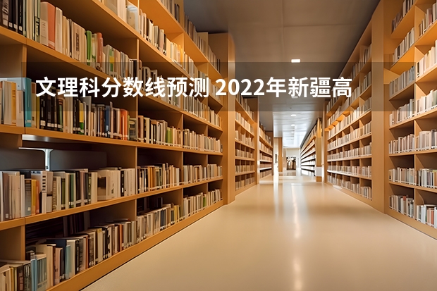 文理科分数线预测 2022年新疆高考总分及各科分数