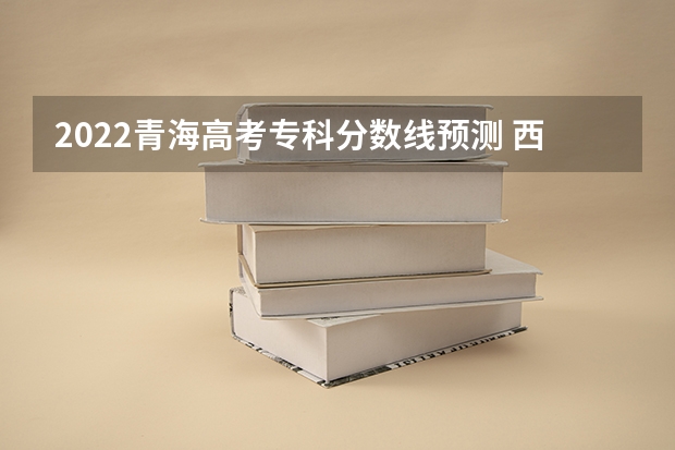 2022青海高考专科分数线预测 西藏高考分数线公布