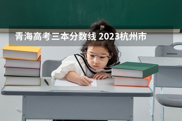 青海高考三本分数线 2023杭州市区中考第二批分数线