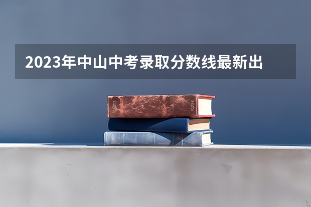 2023年中山中考录取分数线最新出炉 2023年玉林中考普高招生投档分数线公布