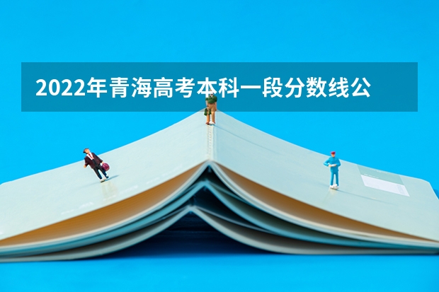 2022年青海高考本科一段分数线公布：文科409分 2022新疆高考二本录取分数线是升还是降
