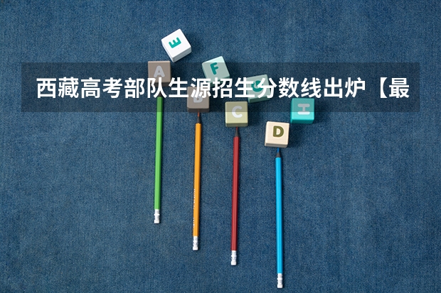 西藏高考部队生源招生分数线出炉【最新公布】 2023年玉林中考普高招生投档分数线公布