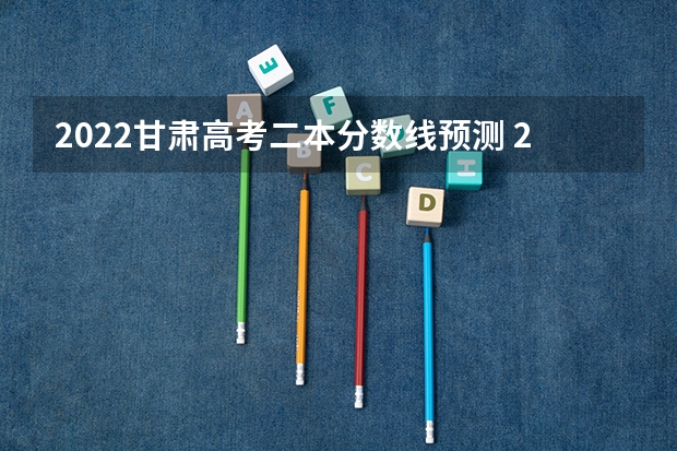 2022甘肃高考二本分数线预测 2022青海高考录取分数线是多少