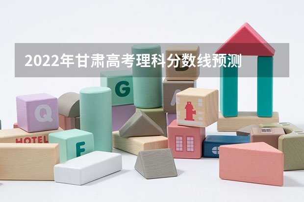 2022年甘肃高考理科分数线预测 2022年海南高考总分及各科分数