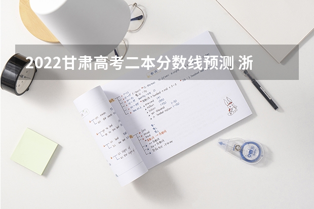 2022甘肃高考二本分数线预测 浙江2023高考二段线上考生成绩分数段表【普通类】
