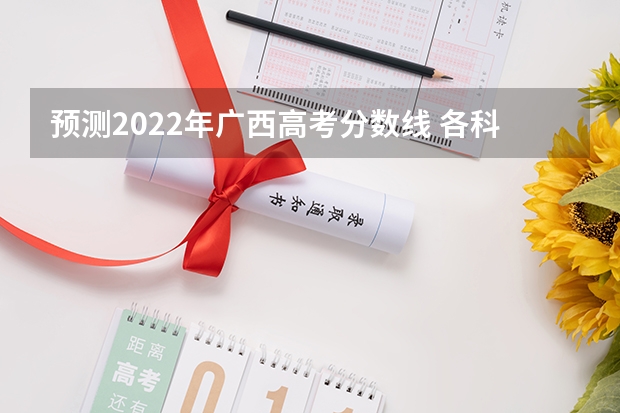 预测2022年广西高考分数线 各科分数线是多少