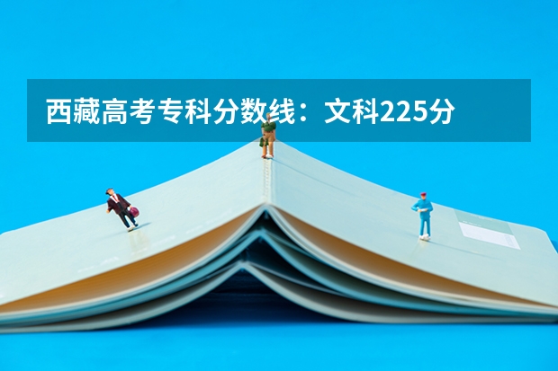 西藏高考专科分数线：文科225分 2023山东高考二段录取分数线：150分