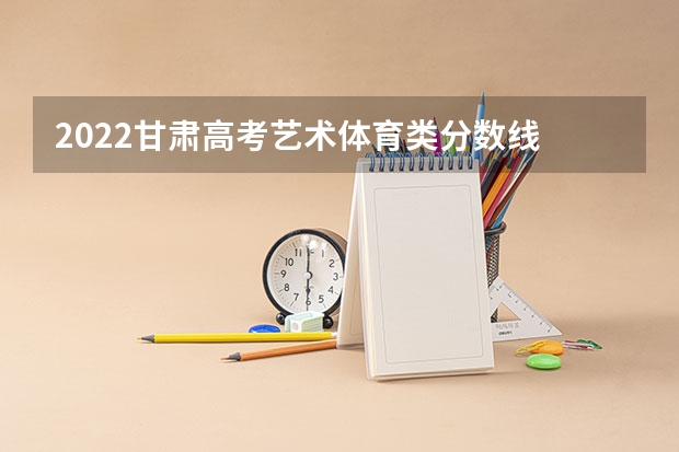 2022甘肃高考艺术体育类分数线 2023武汉中考二批次分数线最新公布