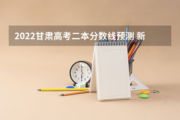 2022甘肃高考二本分数线预测 新疆高考民语言类录取分数线公布
