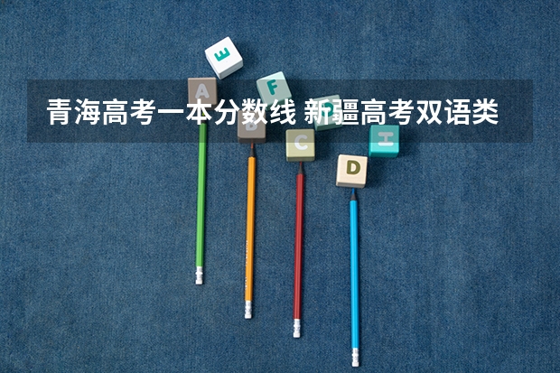 青海高考一本分数线 新疆高考双语类录取分数线公布