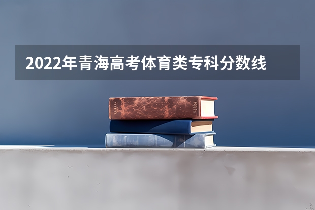 2022年青海高考体育类专科分数线：文科180 成都双流区2023中考第四批录取学校分数线公布
