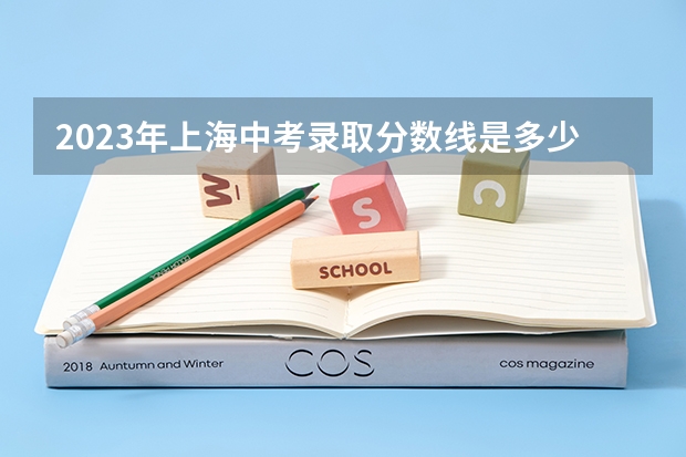 2023年上海中考录取分数线是多少 2023长春中考录取分数线最新公布