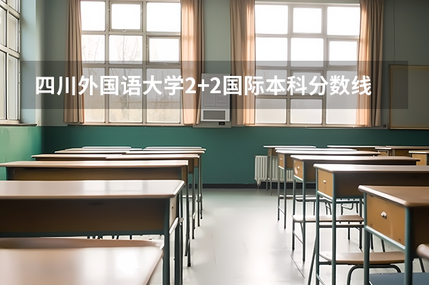四川外国语大学2+2国际本科分数线 2023河源中考录取分数线最新公布