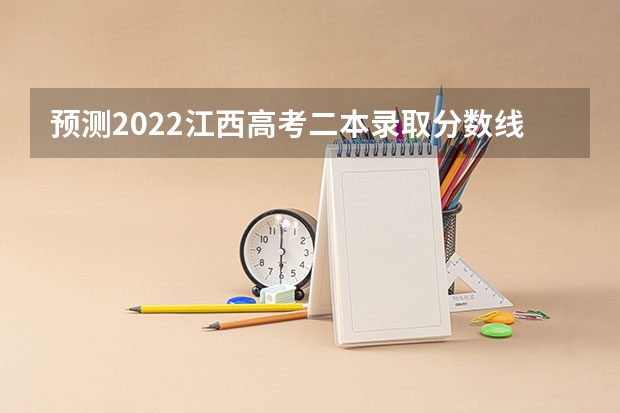预测2022江西高考二本录取分数线 贵州2023艺术类平行志愿本科院校征集志愿投档分数线
