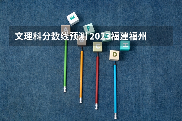 文理科分数线预测 2023福建福州各区县中考普高第一条分数线