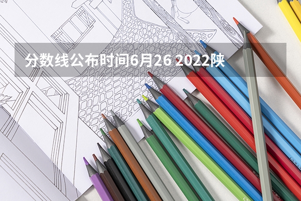 分数线公布时间6月26 2022陕西高考一本分数线是升还是降