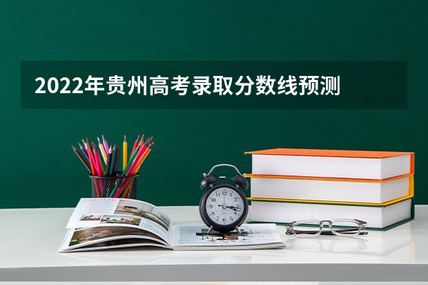 2022年贵州高考录取分数线预测 贵州2023艺术类平行志愿本科院校征集志愿投档分数线
