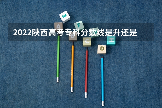 2022陕西高考专科分数线是升还是降 2022年海南高考分数线预测是多少分